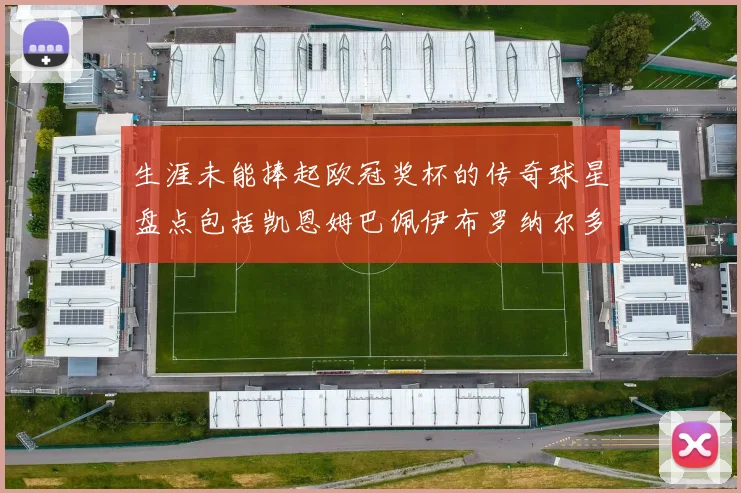 生涯未能捧起欧冠奖杯的传奇球星盘点包括凯恩姆巴佩伊布罗纳尔多等