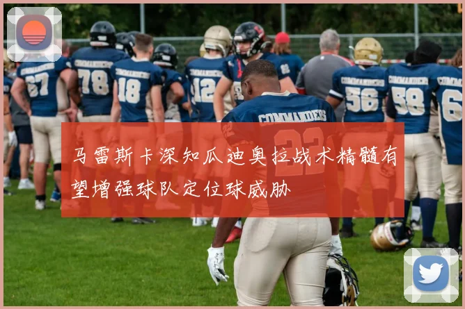 马雷斯卡深知瓜迪奥拉战术精髓有望增强球队定位球威胁