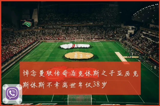 悼念曼联传奇马克休斯之子亚历克斯休斯不幸离世年仅38岁