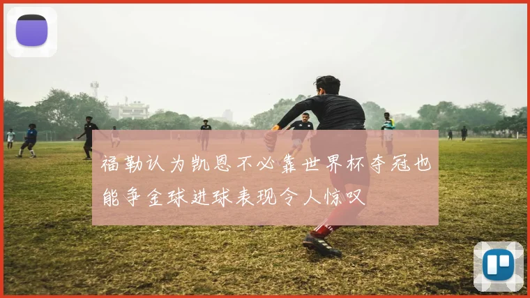 福勒认为凯恩不必靠世界杯夺冠也能争金球进球表现令人惊叹