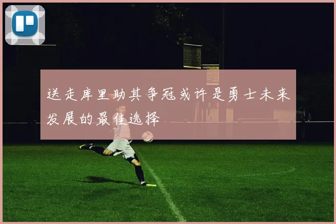 送走库里助其争冠或许是勇士未来发展的最佳选择