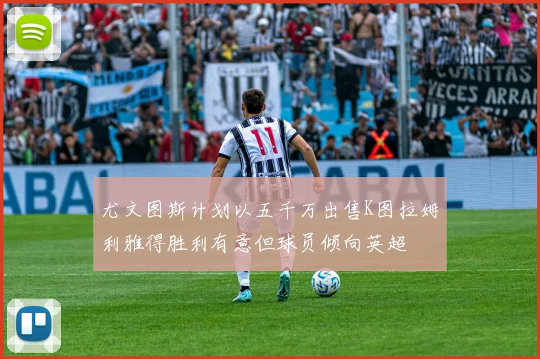 尤文图斯计划以五千万出售K图拉姆利雅得胜利有意但球员倾向英超